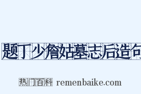 题丁少詹姑墓志后造句是什么意思的图片